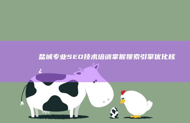 盐城专业SEO技术培训：掌握搜索引擎优化核心技巧